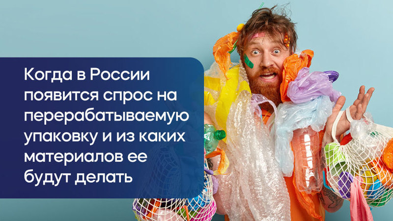 Когда в России появится спрос на перерабатываемую упаковку и из каких материалов ее будут делать